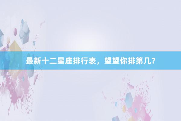 最新十二星座排行表，望望你排第几？
